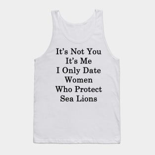 It's Not You It's Me I Only Date Women Who Protect Sea Lions Tank Top